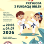 RUSZAJĄ ZAPISY! „Wakacyjna przygoda z Fundacją ORLEN”!
